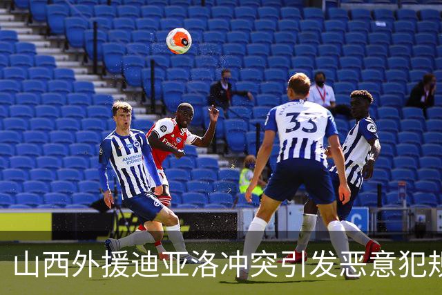 山西外援迪亚洛冲突引发恶意犯规 被驱逐事件升级