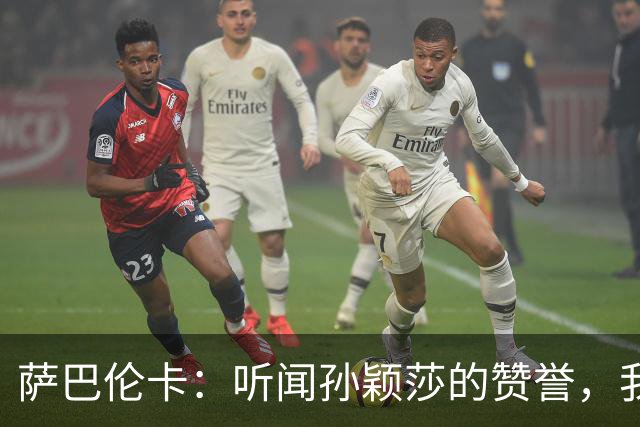 萨巴伦卡：听闻孙颖莎的赞誉，我感到无比惊喜，期待与她相见