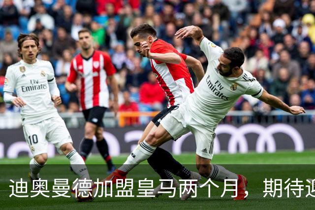 迪奥曼德加盟皇马两个月，期待迎来职业生涯转折